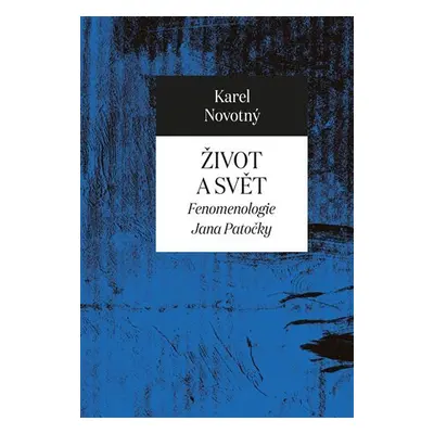 Život a svět - Fenomenologie Jana Patočky - Karel Novotný