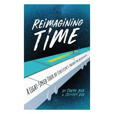 Reimagining Time: A Light-Speed Tour of Einstein's Theory of Relativity - Tanya Bub