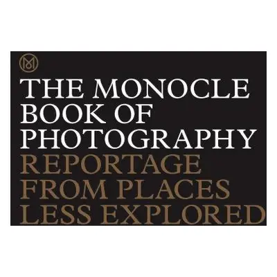 The Monocle Book of Photography: Reportage from Places Less Explored - Andrew Tuck