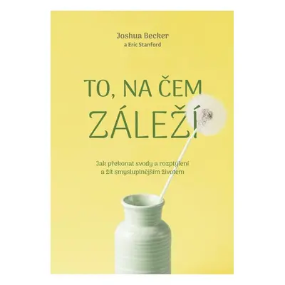 To, na čem záleží –Jak překonat svody a rozptýlení a žít smysluplnějším životem - Joshua Becker