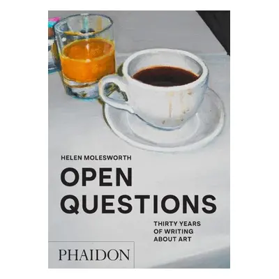 Open Questions: Thirty Years of Writing about Art - Helen Molesworth