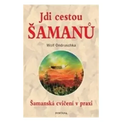 Jdi cestou šamanů - Šamanská cvičení v praxi - Wolf Ondruschka