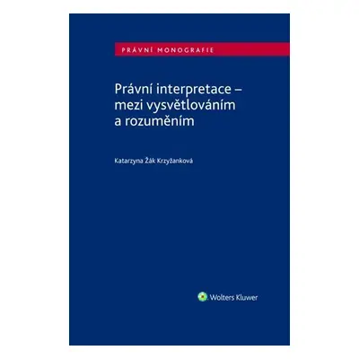 Právní interpretace - mezi vysvětlováním a rozuměním - Krzyžanková Katarzyna Žák