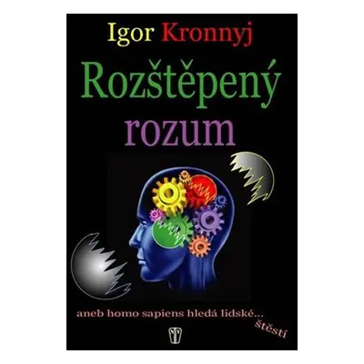 Rozštěpený rozum aneb homo sapiens hledá lidské štěstí - Igor Kronnyj