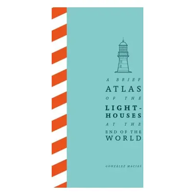 A Brief Atlas of the Lighthouses at the End of the World - González Macías