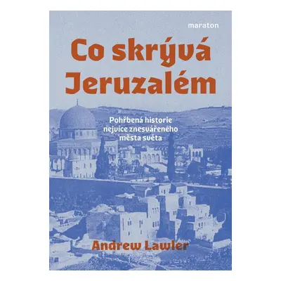 Co skrývá Jeruzalém - Pohřbená historie nejvíce znesvářeného města světa - Andrew Lawler