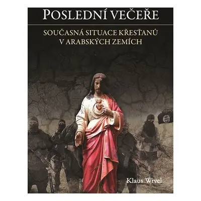 Poslední večeře - Cesta mezi opuštěné křesťany v arabském světě - Klaus Wivel