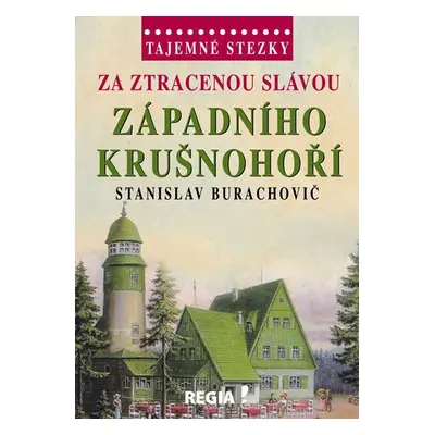 Tajemné stezky - Za ztracenou slávou západního Krušnohoří - Stanislav Burachovič