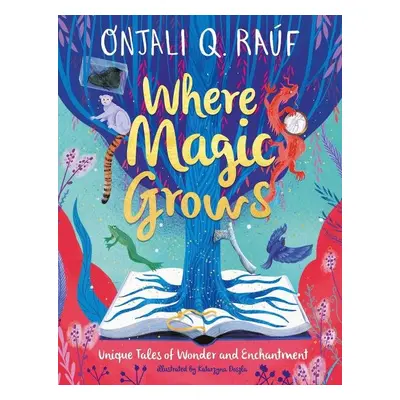 Where Magic Grows: Unique Tales of Wonder and Enchantment - Onjali Q. Rauf