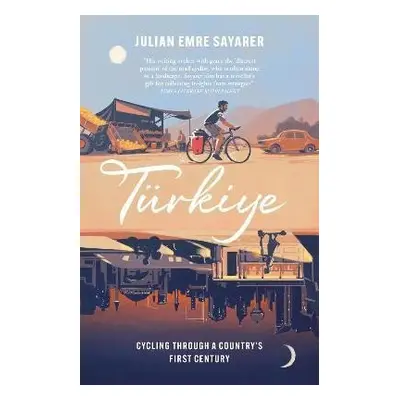 Turkiye: Cycling Through a Country´s First Century - Julian Sayarer