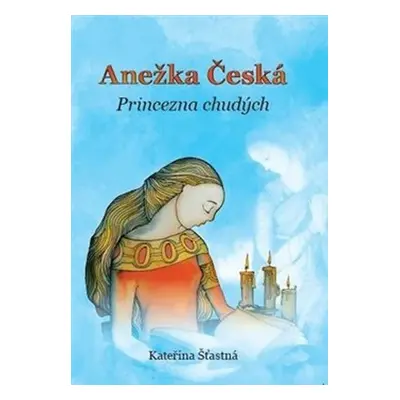 Anežka Česká - Princezna chudých - Kateřina Šťastná