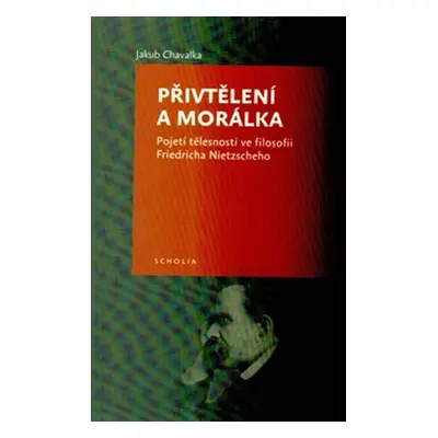 Přivtělení a morálka - Pojetí tělesnosti ve filosofii Friedricha Nietzscheho - Jakub Chavalka