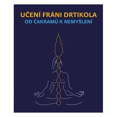 Učení Fráni Drtikola - Od čakramů k nemyšlení - Jan Lípa