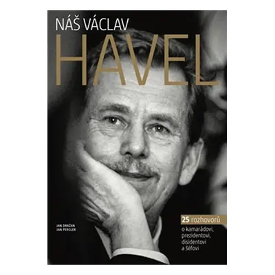 Náš Václav Havel - 27 rozhovorů o kamarádovi, prezidentovi, disidentovi a šéfovi - Jan Dražan