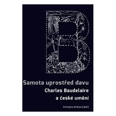 Samota uprostřed davu - Charles Baudelaire a české umění - Kristýna Jirátová