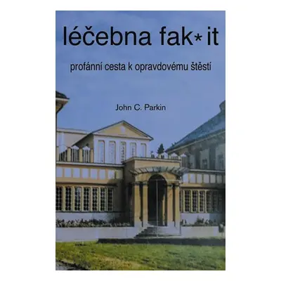 Léčebna fak it - Profánní cesta k opravdovému štěští - John C. Parkin