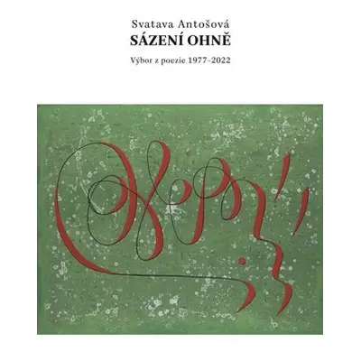 Sázení ohně - Výbor z poezie 1977-2022 - Svatava Antošová