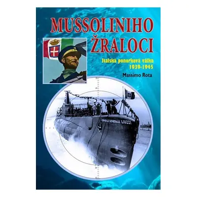 Mussoliniho Žraloci - Italská ponorková válka 1939-1945 - Massimo Rota