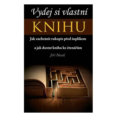 Vydej si vlastní KNIHU - Jak zachránit rukopis před šuplíkem a jak dostat knihu ke čtenářům - Ji