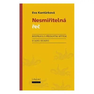 Nesmiřitelná řeč - Rozprava s přidaným mýtem o Janu Husovi - Eva Kantůrková