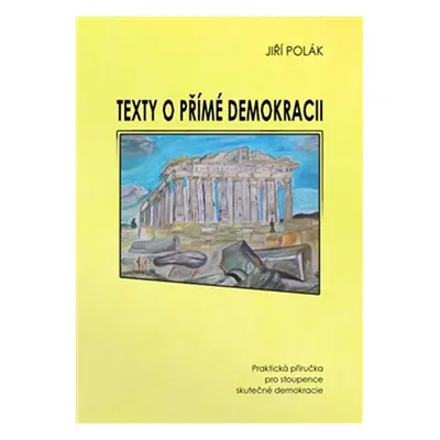 Texty o přímé demokracii - Praktická příručka pro stoupence skutečné demokracie - Jiří Polák