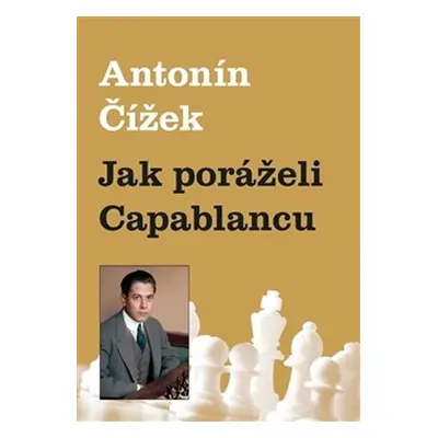 Jak poráželi Capablancu - Antonín Čížek