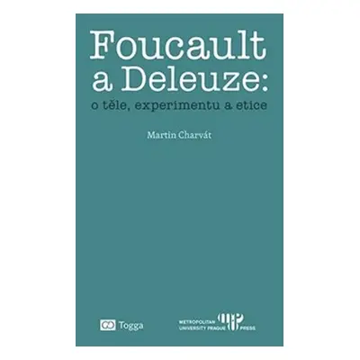 Foucault a Deleuze: O těle, experimentu a etice - Martin Charvát