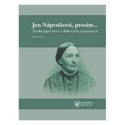 Jen Náprstková, prosím… - Neobyčejný život v dobových pramenech - Milena Secká