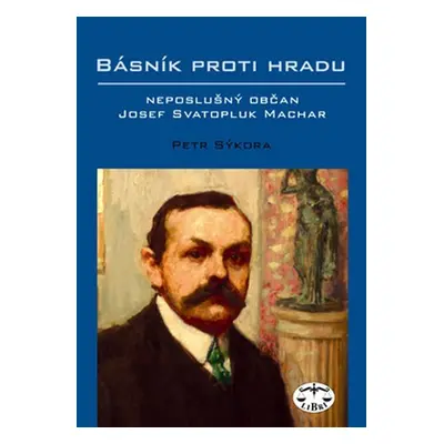 Básník proti Hradu - neposlušný občan Josef Svatopluk Machar - Petr Sýkora