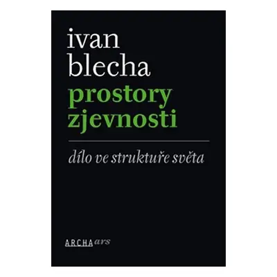 Prostory zjevnosti - Dílo ve struktuře světa - Ivan Blecha