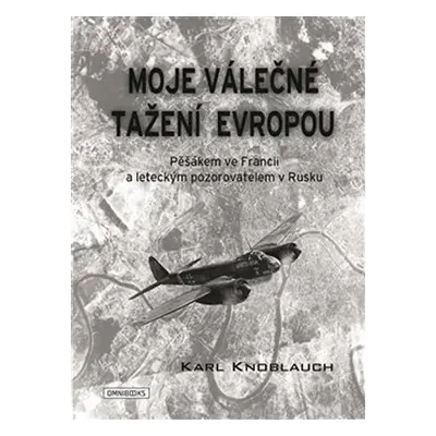 Moje válečné tažení Evropou - Pěšákem ve Francii a leteckým pozorovatelem v Rusku - Karl Knoblau