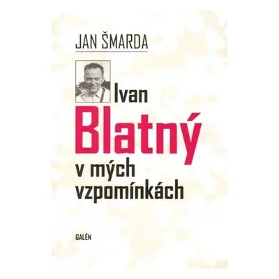 Ivan Blatný v mých vzpomínkách - Jan Šmarda