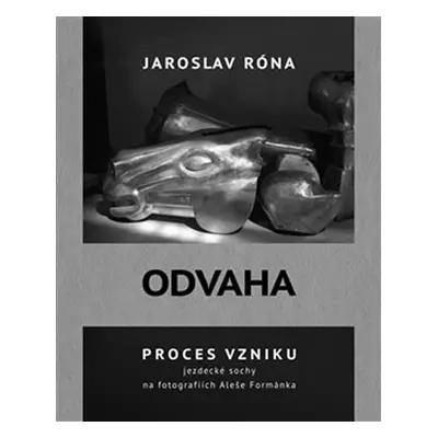 Odvaha - Proces vzniku jezdecké sochy na fotografiích Aleše Formánka - Jaroslav Róna