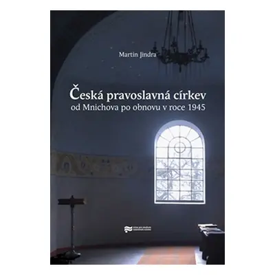 Česká pravoslavná církev od Mnichova po obnovu v roce 1945 - Martin Jindra