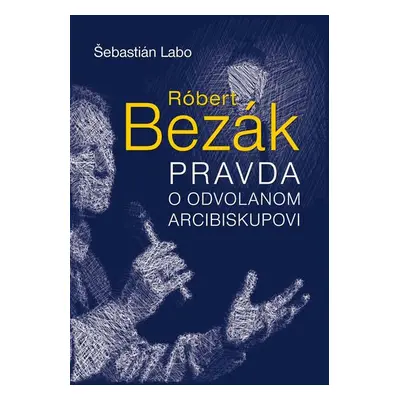 Róbert Bezák Pravda o odvolanom arcibiskupovi - Šebastián Labo