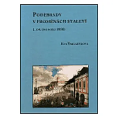 Poděbrady v proměnách staletí - 1. díl (do roku 1850) - Eva Šmilauerová