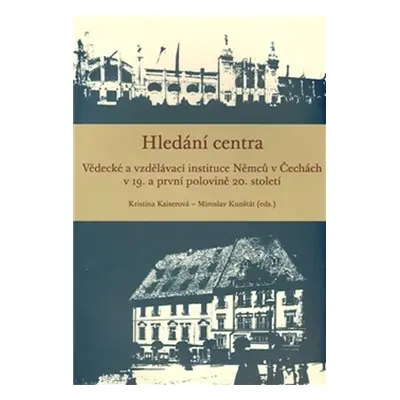 Hledání centra - Vědecké a vzdělávací instituce Němců v Čechách v 19. a první polovině 20. stole