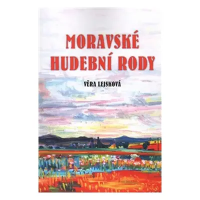 Moravské hudební rody - Zajímavé osudy zapomenutých - Věra Lejsková