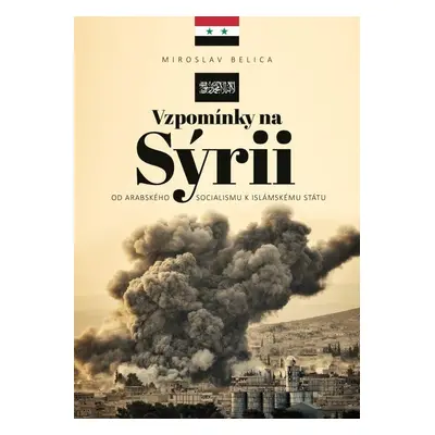 Vzpomínky na Sýrii - Od arabského socialismu k Islámskému státu - Miroslav Belica