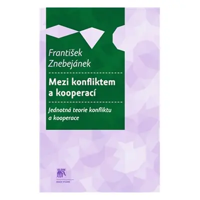 Mezi konfliktem a kooperací - Jednotná teorie konfliktu a kooperace - František Znebejánek