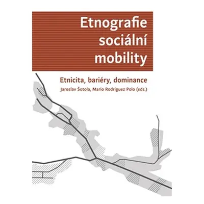 Etnografie sociální mobility - Etnicita, bariéry, dominance - Jaroslav Šotola