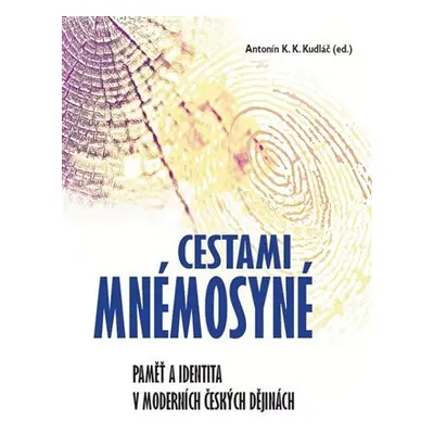 Cestami Mnémosyné - Paměť a identita v moderních českých dějinách - Antonín K. K. Kudláč