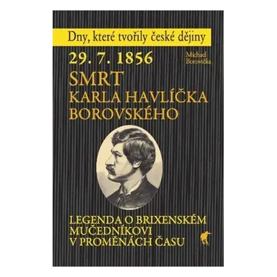 29. 7. 1856 Smrt Karla Havlíčka Borovského - Legenda o brixenském mučedníkovi v proměnách času -