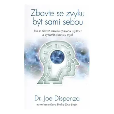 Zbavte se zvyku být sami sebou - Jak se zbavit starého způsobu myšlení a vytvořit si novou mysl 