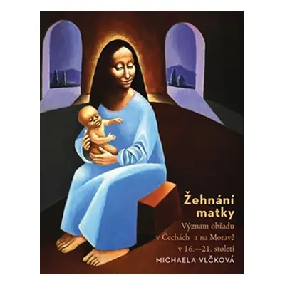 Žehnání matky - Význam obřadu v Čechách a na Moravě v 16.-21. století - Michaela Vlčková