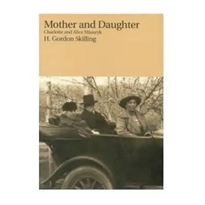 Mother and Daughter: Charlotte and Alice Masaryk - Gordon H. Skilling