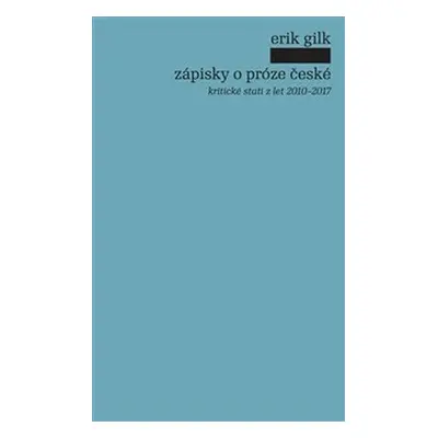 Zápisky o próze české - kritické stati z let 2010-2017 - Erik Gilk