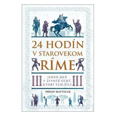 24 hodín v starovekom Ríme - Philip Matyszak