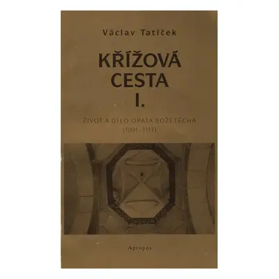 Křížová cesta I. - Život a dílo opata Božetěcha (1091 - 1117) - Václav Tatíček