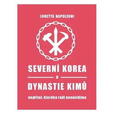 Severní Korea a dynastie Kimů - Nepřítel, kterého rádi nenávidíme - Loretta Napoleoni